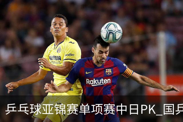 乒乓球亚锦赛单项赛中日PK 国乒“3比2”略胜一筹