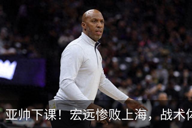 亚帅下课！宏远惨败上海，战术体系全面崩盘，球迷呼吁杜锋回归！