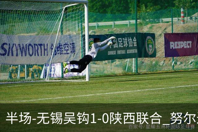 半场-无锡吴钩1-0陕西联合 努尔达努斯脚后跟妙传阿巴拉辛破门