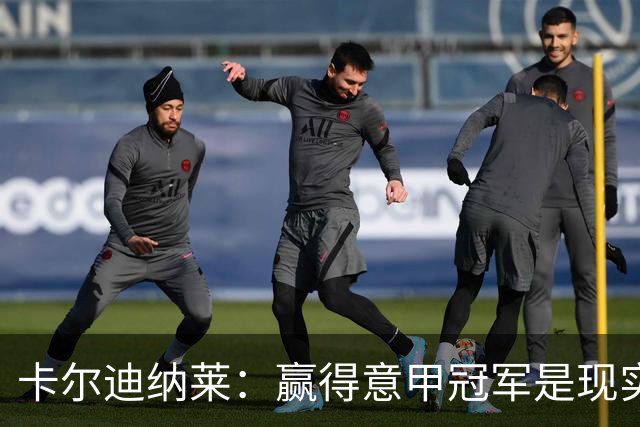 卡尔迪纳莱：赢得意甲冠军是现实目标；米兰1月继续引援