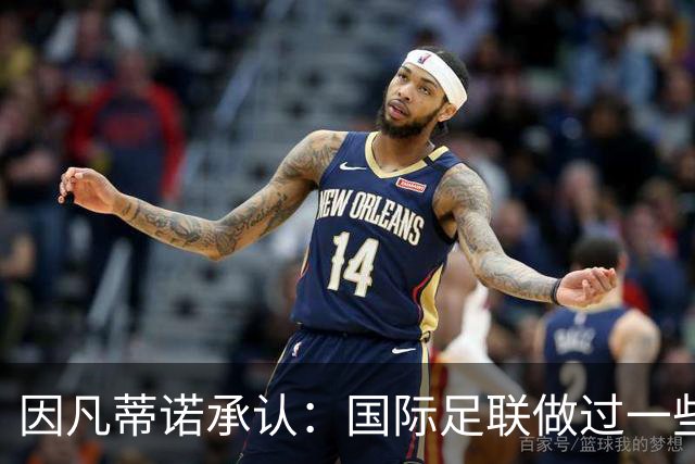 因凡蒂诺承认：国际足联做过一些“也许不那么好”的事