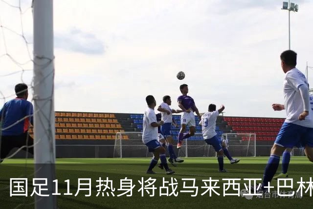 国足11月热身将战马来西亚+巴林 邵佳一帅位暂时稳固