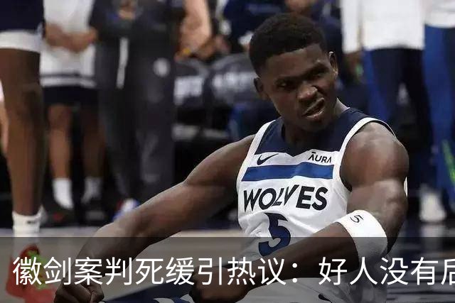 徽剑案判死缓引热议：好人没有后手，坏人却有“程序”！