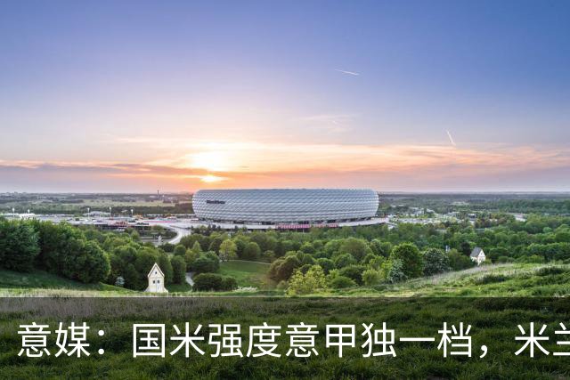 意媒：国米强度意甲独一档，米兰德比将检验米兰的真正实力