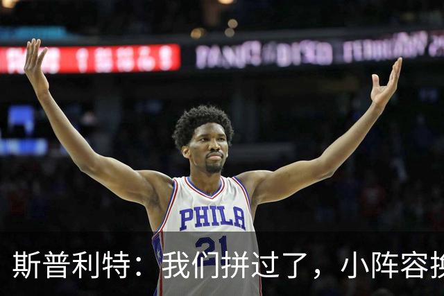 斯普利特：我们拼过了，小阵容换防打乱节奏但没赢