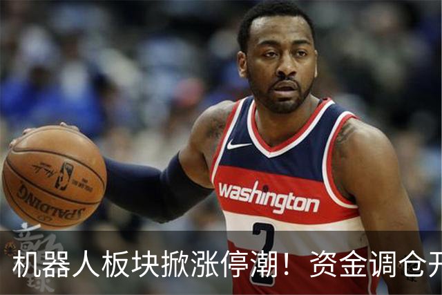机器人板块掀涨停潮！资金调仓开始涌入，业内人士称当前处于本轮行情第一浪
