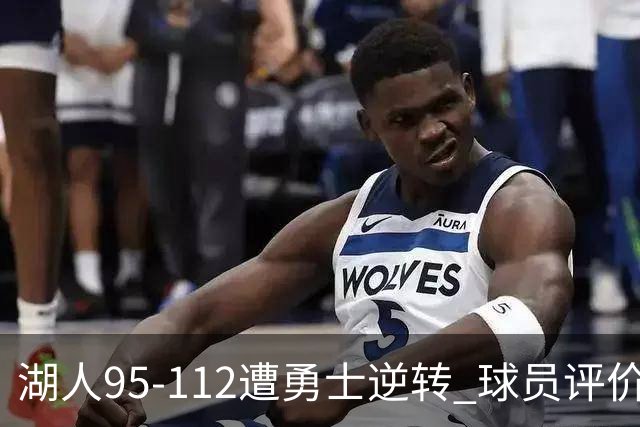 湖人95-112遭勇士逆转 球员评价：东契奇优秀，2人及格，6人低迷