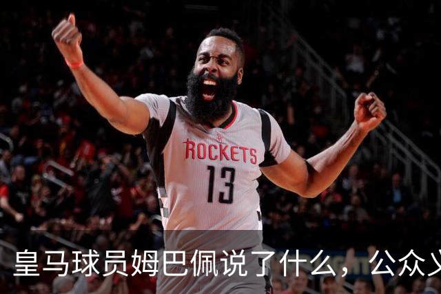 皇马球员姆巴佩说了什么，公众义愤填膺？