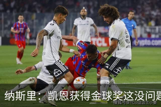 纳斯里：凯恩获得金球奖这没问题，但他会在关键时刻掉链子