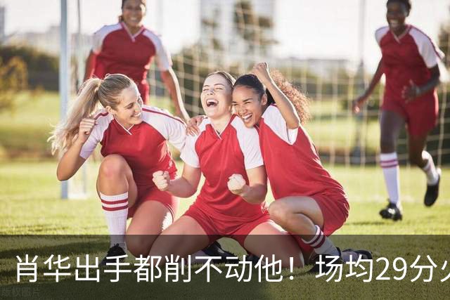 肖华出手都削不动他！场均29分火力被送走，二当家重伤！还没发力就联盟第一了