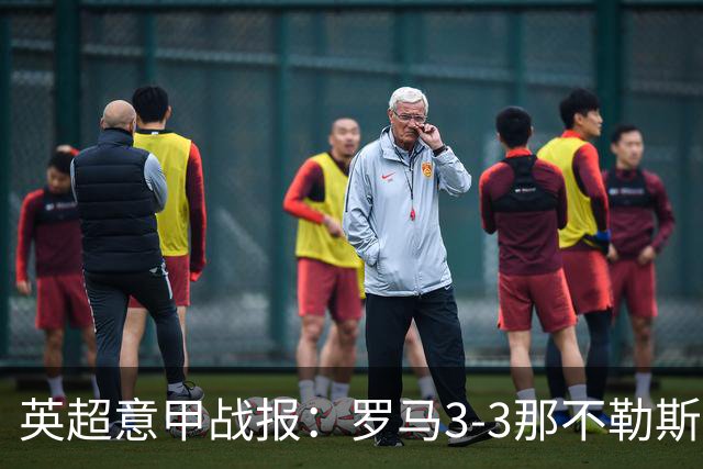 英超意甲战报：罗马3-3那不勒斯，利物浦客战布莱顿存隐患