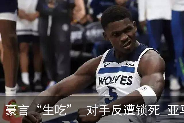 豪言“生吃” 对手反遭锁死 亚马尔德比战沦为背景板