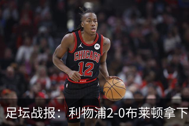 足坛战报：利物浦2-0布莱顿拿下主场首胜，阿劳霍当选全场最佳