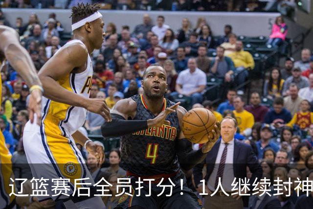 辽篮赛后全员打分！1人继续封神，这2人意想不到，还有1人不及格