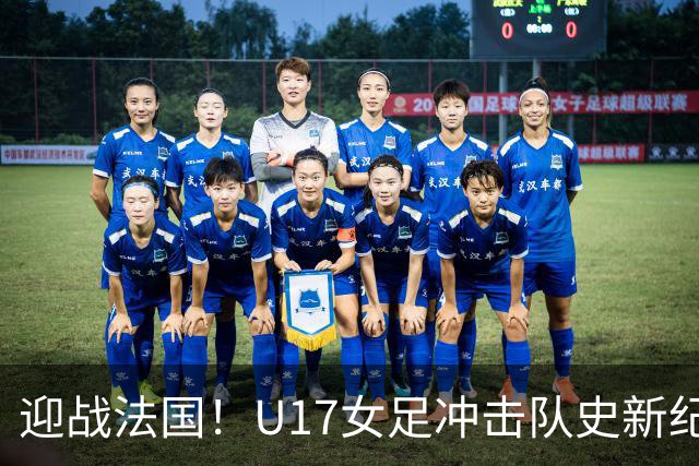 迎战法国！U17女足冲击队史新纪录，马晓旭迎来关键大考