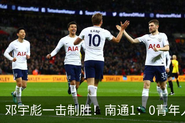 邓宇彪一击制胜！南通1：0青年人 提前两轮重复中超
