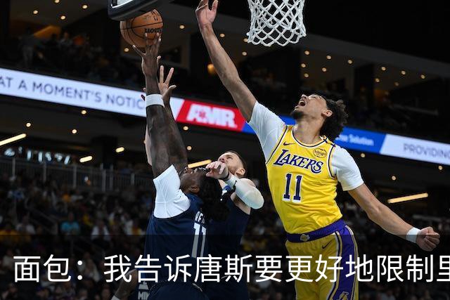 面包：我告诉唐斯要更好地限制里德，下半场他心态转变做得很棒