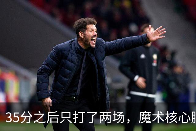 35分之后只打了两场，魔术核心脚踝受伤或缺阵4到6周