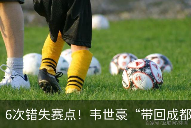 6次错失赛点！韦世豪“带回成都”成空，蓉城末轮客战泰山定成败