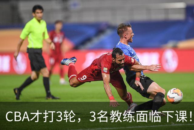 CBA才打3轮，3名教练面临下课！