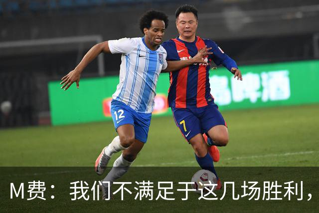 M费：我们不满足于这几场胜利，我相信我们还能踢得更好