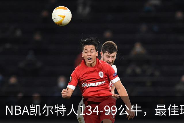 NBA凯尔特人134-99公牛，最佳球员不是乔治塔图姆，鸭王打疯了