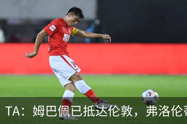 TA：姆巴佩已抵达伦敦，弗洛伦蒂诺将不会出席金球奖颁奖典礼